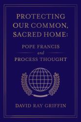 Protecting Our Common, Sacred Home : Pope Francis and Process Thought