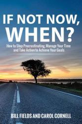 If Not Now WHEN? : How to Stop Procrastinating, Manage Your Time and Take Action to Achieve Your Goals