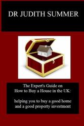 The Expert's Guide on How to Buy a House in the UK : Helping You to Buy a Good Home and a Good Property Investment