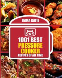 1001 Best Pressure Cooker Recipes of All Time : (Fast and Slow, Slow Cooking, Meals, Chicken, Crock Pot, Instant Pot, Electric Pressure Cooker, Vegan, Paleo, Breakfast, Lunch, Dinner, Healthy Recipes)