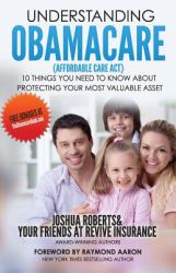 Understanding Obamacare (Affordable Care Act) : 10 Things You Need to Know about Protecting Your Most Valuable Asset