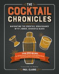 The Cocktail Chronicles : Navigating the Cocktail Renaissance with Jigger, Shaker and Glass