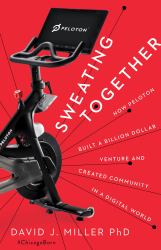 Sweating Together : How Peloton Built a Billion Dollar Venture and Created Community in a Digital World