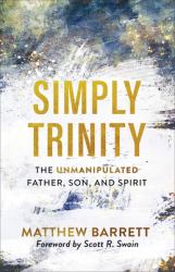 Simply Trinity : The Unmanipulated Father, Son, and Spirit