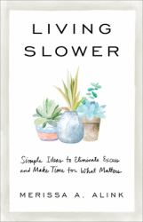 Living Slower : Simple Ideas to Eliminate Excess and Make Time for What Matters