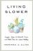 Living Slower : Simple Ideas to Eliminate Excess and Make Time for What Matters