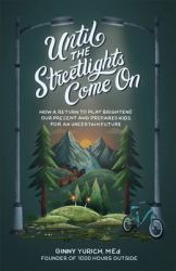 Until the Streetlights Come On : How a Return to Play Brightens Our Present and Prepares Kids for an Uncertain Future