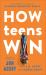 How Teens Win : The Students Guide to Accomplishing Big Goals