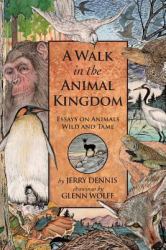 A Walk in the Animal Kingdom : Essays on Animals Wild and Tame