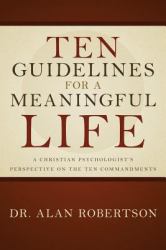 Ten Guidelines for a Meaningful Life : A Christian Psychologist's Perspective on the Ten Commandments