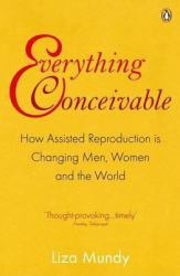 Everything Conceivable : How Assisted Reproduction Is Changing Men, Women and the World