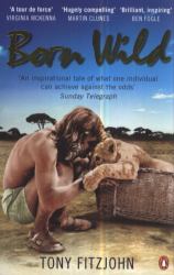 Born Wild : The Extraordinary Story of One Man's Passion for Lions and for Africa