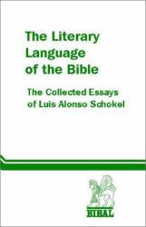 The Literary Language of the Bible : The Collected Essays of Luis Alonso Schokel