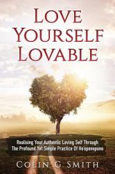 Love Yourself Loveable : Realising Your Authentic Loving Self Through the Profound yet Simple Practice of Ho'oponopono