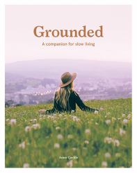 Grounded: Slow, Grow, Make, Do : A Companion for Slow Living