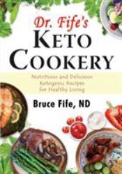 Dr Fife's Keto Cookery : Nutritious and Delicious Ketogenic Recipes for Healthy Living