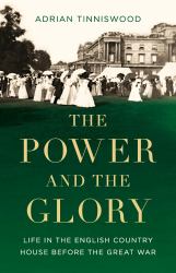 The Power and the Glory : Life in the English Country House Before the Great War