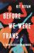 Before We Were Trans : A New History of Gender