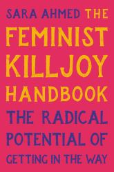 The Feminist Killjoy Handbook : The Radical Potential of Getting in the Way