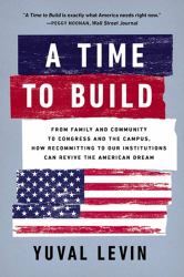 A Time to Build : From Family and Community to Congress and the Campus, How Recommitting to Our Institutions Can Revive the American Dream