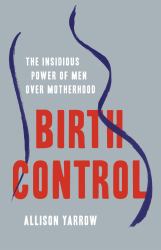 Birth Control : The Insidious Power of Men over Motherhood