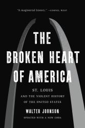 The Broken Heart of America : St. Louis and the Violent History of the United States