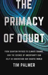 The Primacy of Doubt : From Quantum Physics to Climate Change, How the Science of Uncertainty Can Help Us Understand Our Chaotic World