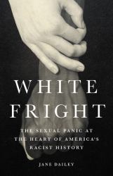 White Fright : The Sexual Panic at the Heart of America's Racist History