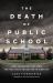 The Death of Public School : How Conservatives Won the War over Education in America