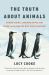 The Truth about Animals : Stoned Sloths, Lovelorn Hippos, and Other Tales from the Wild Side of Wildlife