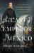 The Last Emperor of Mexico : The Dramatic Story of the Habsburg Archduke Who Created a Kingdom in the New World