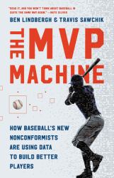 The MVP Machine : How Baseball's New Nonconformists Are Using Data to Build Better Players