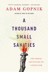 A Thousand Small Sanities : The Moral Adventure of Liberalism