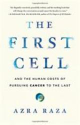 The First Cell : And the Human Costs of Pursuing Cancer to the Last