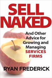 Sell Naked : And Other Advice for Growing and Managing Services Firms