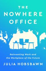 The Nowhere Office : Reinventing Work and the Workplace of the Future