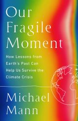 Our Fragile Moment : How Lessons from Earth's Past Can Help Us Survive the Climate Crisis