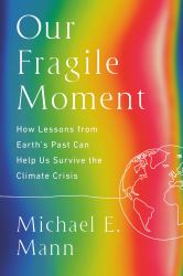 Our Fragile Moment : How Lessons from Earth's Past Can Help Us Survive the Climate Crisis