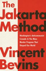 The Jakarta Method : Washington's Anticommunist Crusade and the Mass Murder Program That Shaped Our World