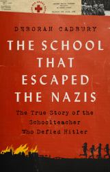 The School That Escaped the Nazis : The True Story of the Schoolteacher Who Defied Hitler