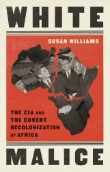 White Malice : The CIA and the Covert Recolonization of Africa