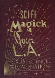 Sci-Fi, Magick, Queer L. A. : Sexual Science and the Imagi-Nation