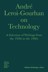 André Leroi-Gourhan on Technology : A Selection of Writings from the 1930s to The 1960s