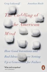 The Coddling of the American Mind : How Good Intentions and Bad Ideas Are Setting up a Generation for Failure