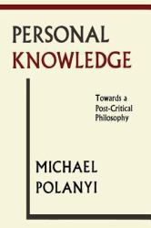 Personal Knowledge : Towards a Post-Critical Philosophy