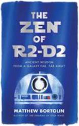 The Zen of R2-D2 : Ancient Wisdom from a Galaxy Far, Far Away