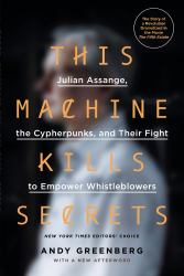 This Machine Kills Secrets : Julian Assange, the Cypherpunks, and Their Fight to Empower Whistleblowers