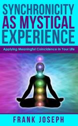 Synchronicity As Mystical Experience : Applying Meaningful Coincidence in Your Life