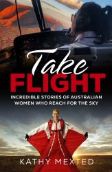 Take Flight : Incredible True Stories of Australian Women Who Reach for the Sky