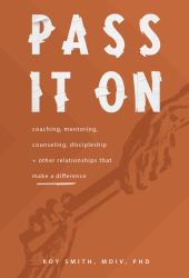 Pass It On : Counseling, Mentoring, Coaching, Discipleship and Other Relationships That Make a Difference